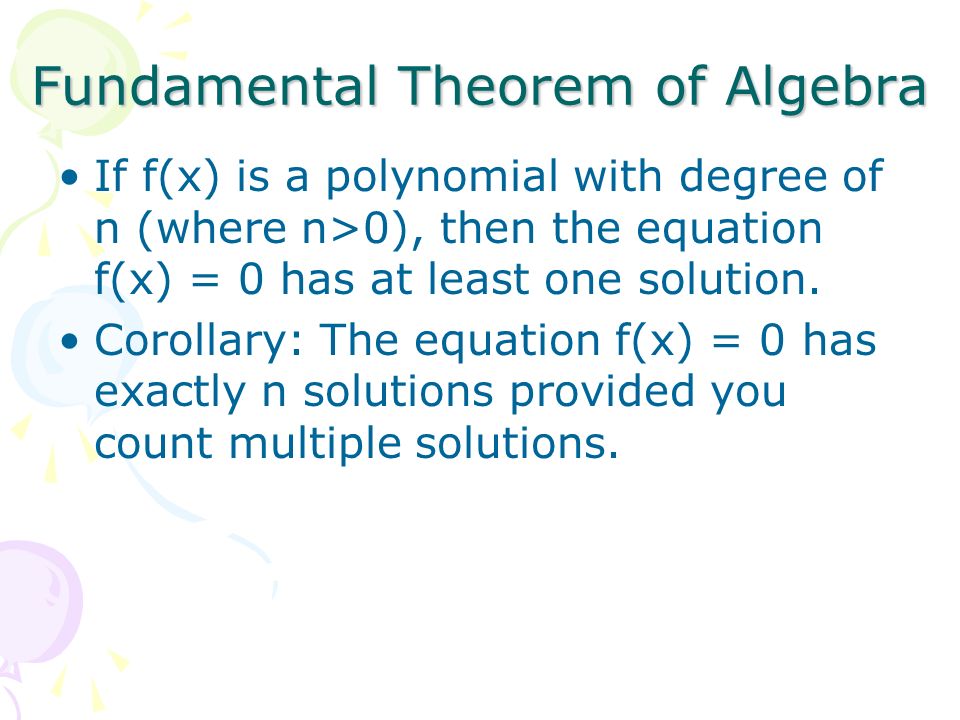 Fundamental Theorem of Algebra If f(x) is a polynomial with degree of n (where n>0), then the equation f(x) = 0 has at least one solution.