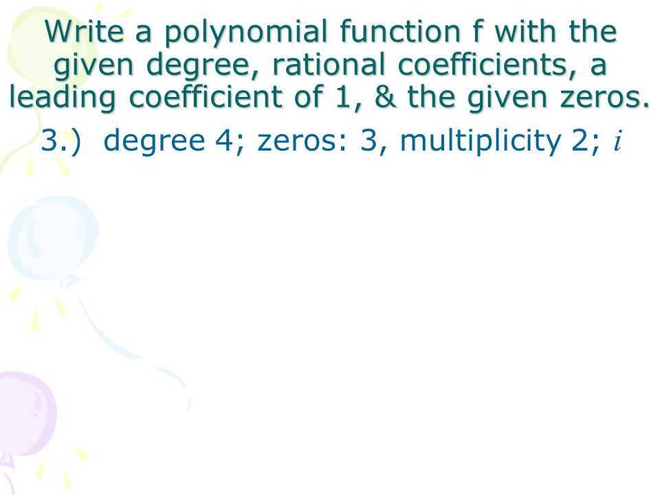 Write a polynomial function f with the given degree, rational coefficients, a leading coefficient of 1, & the given zeros.
