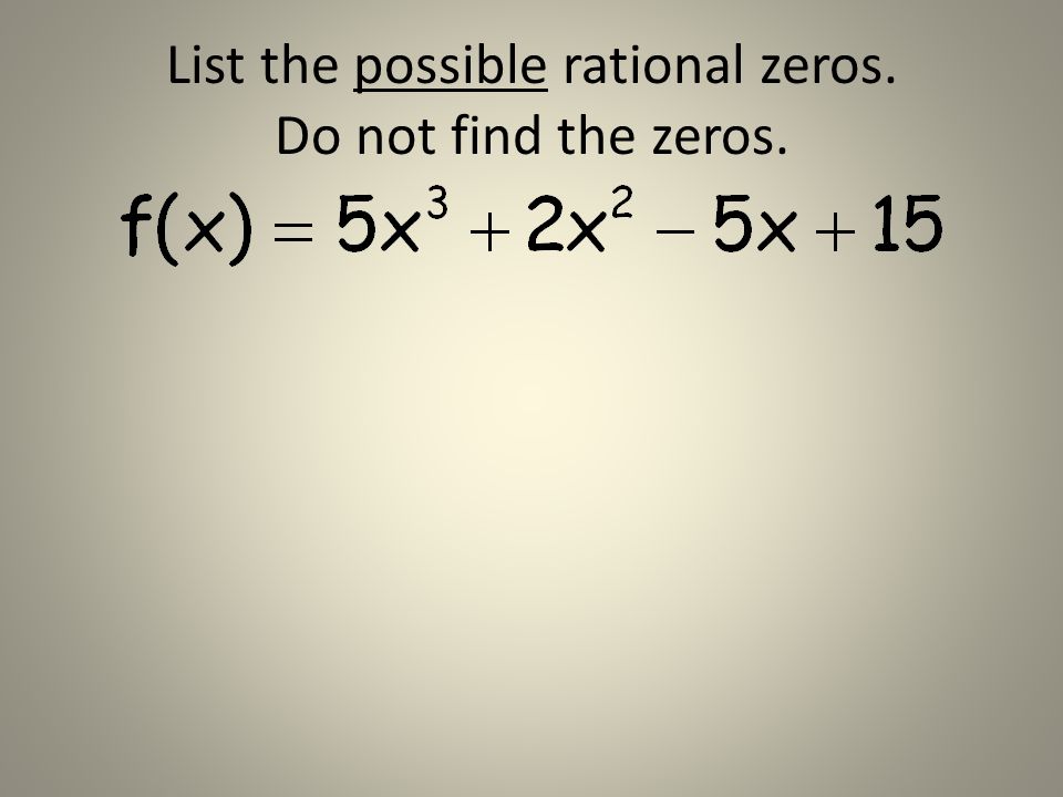 List the possible rational zeros. Do not find the zeros.