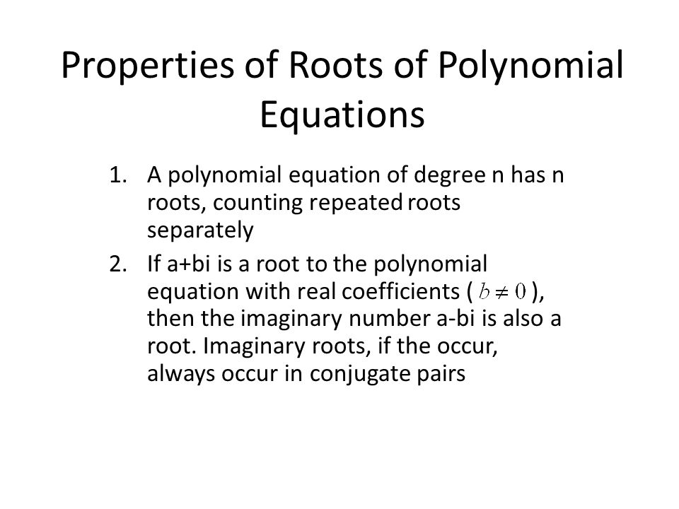Properties of Roots of Polynomial Equations 1.A polynomial equation of degree n has n roots, counting repeated roots separately 2.If a+bi is a root to the polynomial equation with real coefficients ( ), then the imaginary number a-bi is also a root.