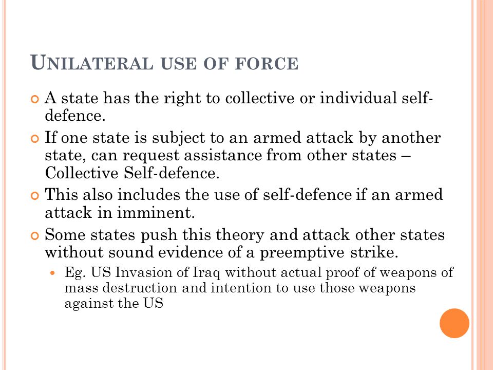 U NILATERAL USE OF FORCE A state has the right to collective or individual self- defence.