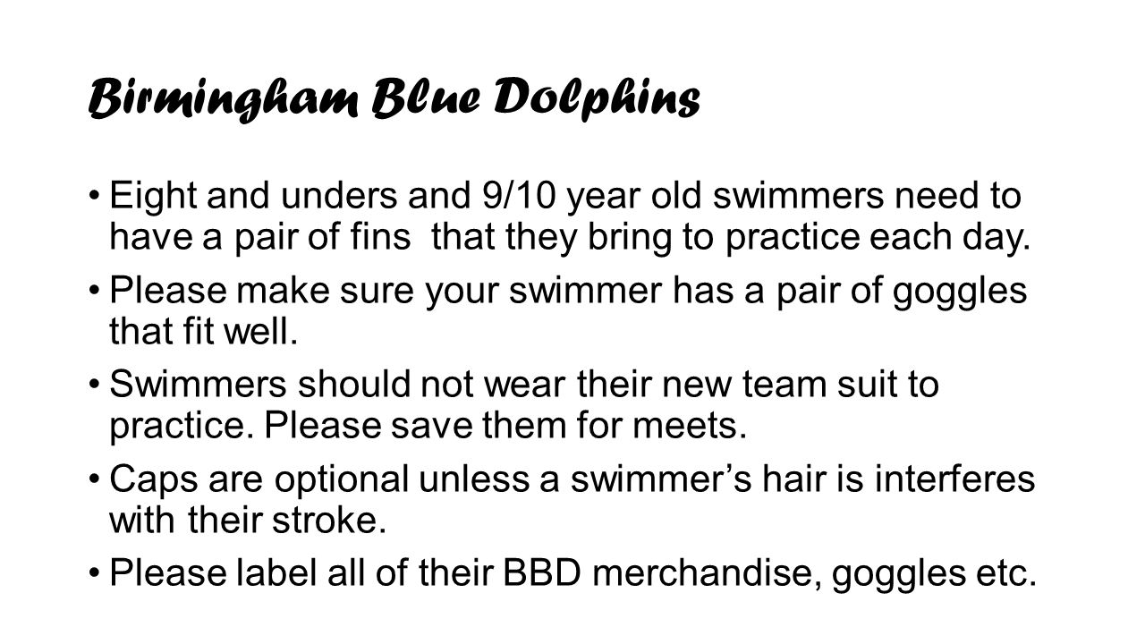 Birmingham Blue Dolphins Eight and unders and 9/10 year old swimmers need to have a pair of fins that they bring to practice each day.