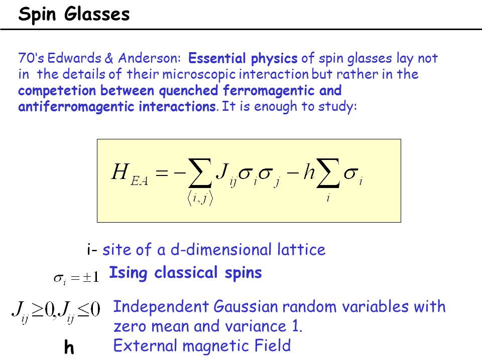 70‘s Edwards & Anderson: Essential physics of spin glasses lay not in the details of their microscopic interaction but rather in the competetion between quenched ferromagentic and antiferromagentic interactions.