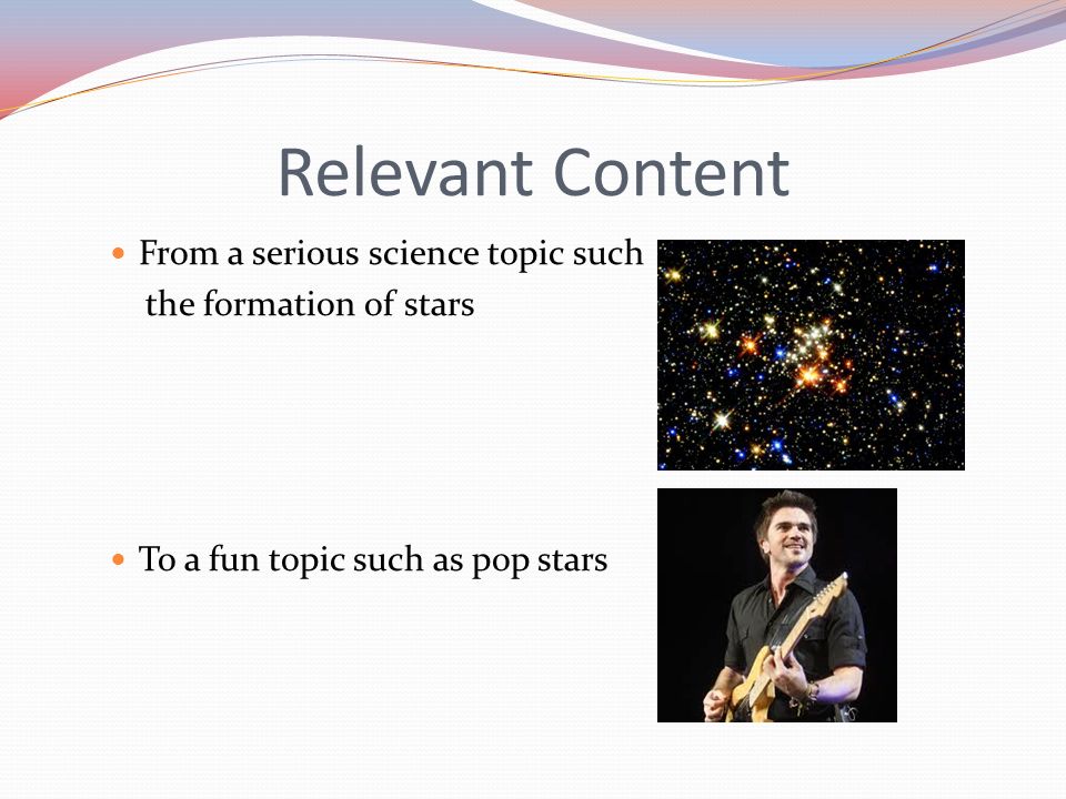 Relevant Content From a serious science topic such the formation of stars To a fun topic such as pop stars