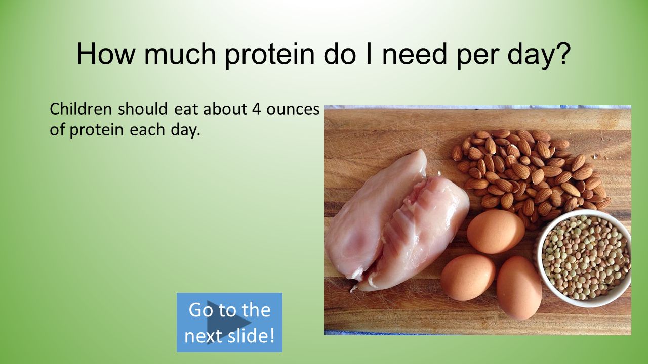 How much protein do I need per day. Children should eat about 4 ounces of protein each day.