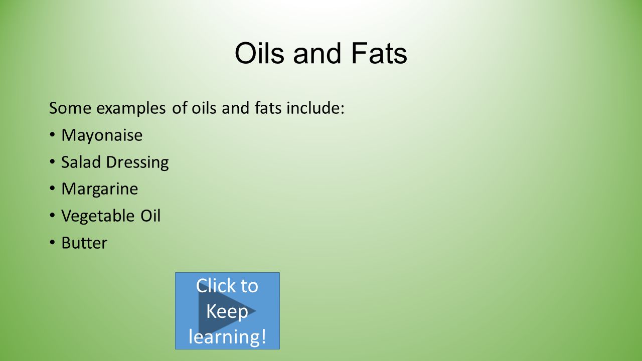 Oils and Fats Some examples of oils and fats include: Mayonaise Salad Dressing Margarine Vegetable Oil Butter Click to Keep learning!