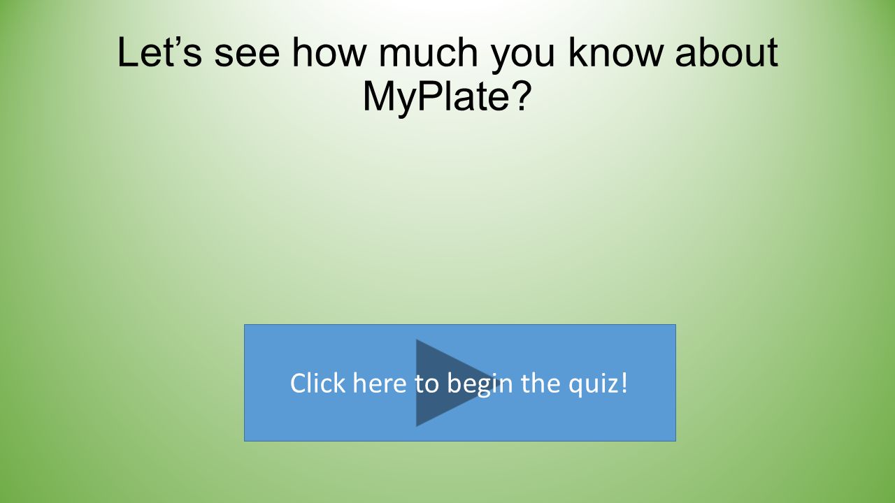 Let’s see how much you know about MyPlate Click here to begin the quiz!