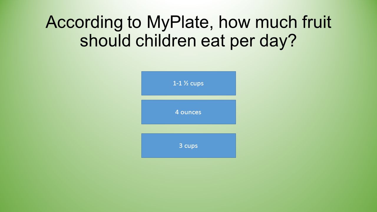 According to MyPlate, how much fruit should children eat per day 1-1 ½ cups 3 cups 4 ounces