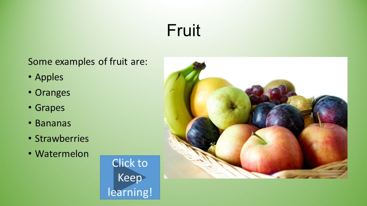 Fruit Some examples of fruit are: Apples Oranges Grapes Bananas Strawberries Watermelon Click to Keep learning!