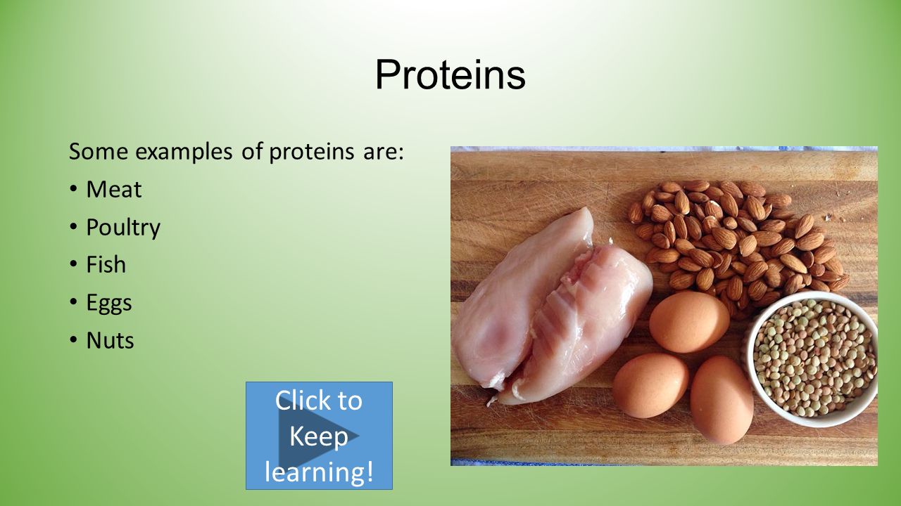 Proteins Some examples of proteins are: Meat Poultry Fish Eggs Nuts Click to Keep learning!