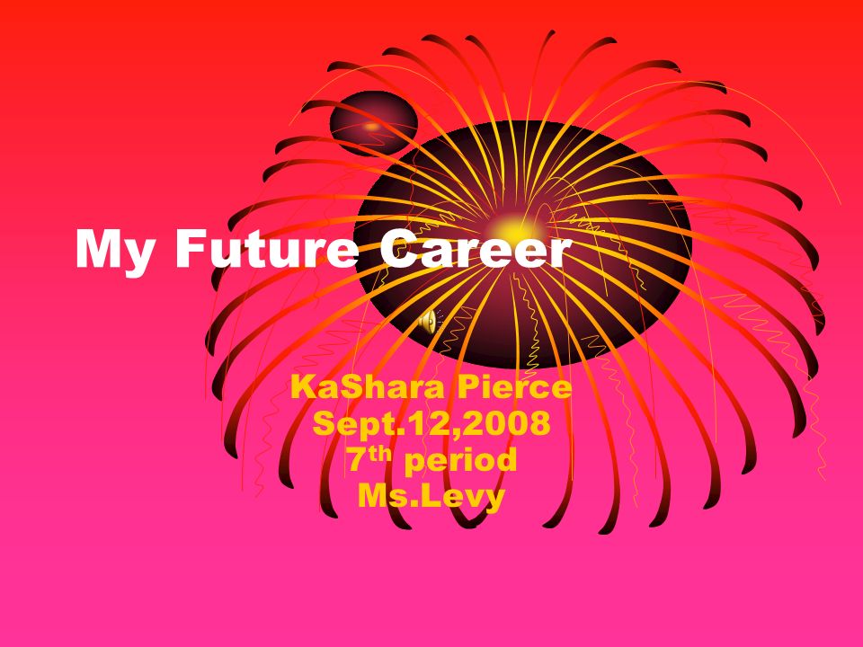 My Future Career KaShara Pierce Sept.12, th period Ms.Levy