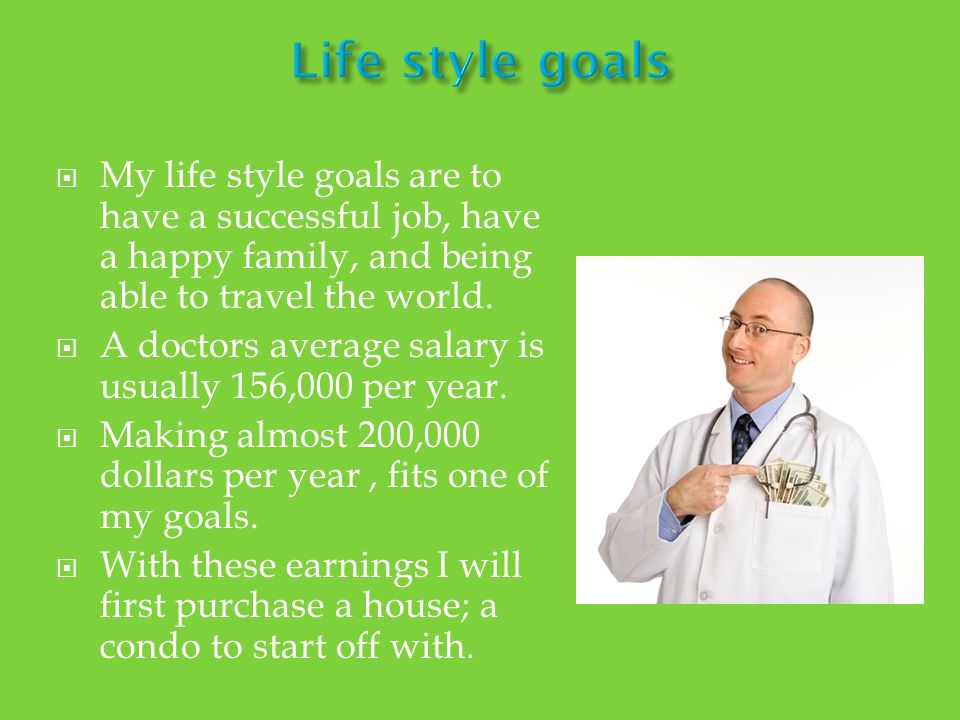  My life style goals are to have a successful job, have a happy family, and being able to travel the world.