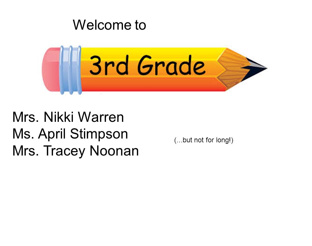 Welcome to Mrs. Nikki Warren Ms. April Stimpson Mrs. Tracey Noonan (...but not for long!)