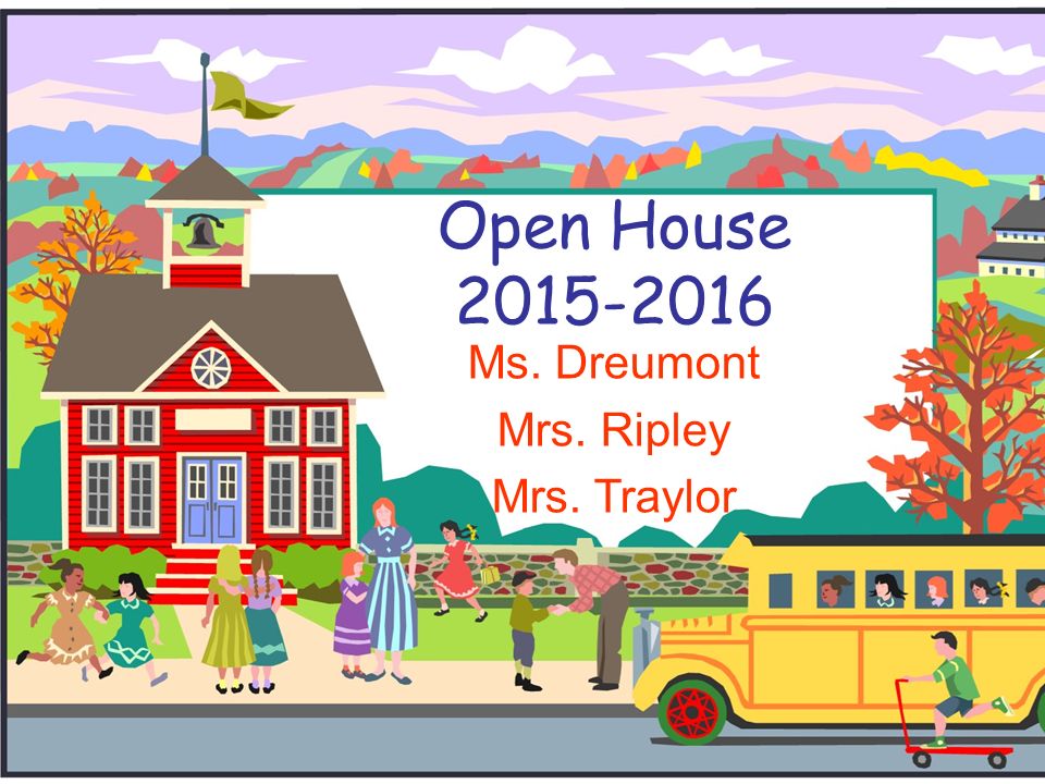 Open House Ms. Dreumont Mrs. Ripley Mrs. Traylor
