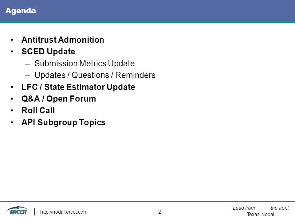 Lead from the front Texas Nodal   2 Agenda Antitrust Admonition SCED Update –Submission Metrics Update –Updates / Questions / Reminders LFC / State Estimator Update Q&A / Open Forum Roll Call API Subgroup Topics