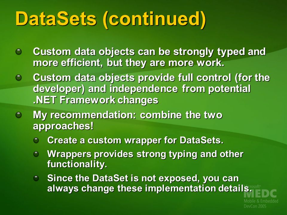 DataSets (continued) Custom data objects can be strongly typed and more efficient, but they are more work.