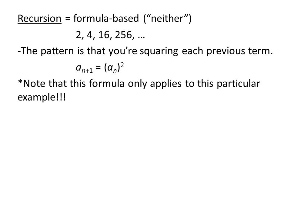 Recursion = formula-based ( neither ) 2, 4, 16, 256, … -The pattern is that you’re squaring each previous term.