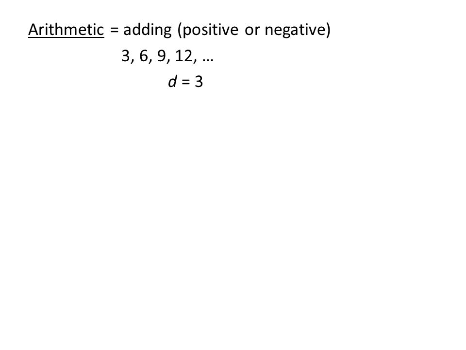 Arithmetic = adding (positive or negative) 3, 6, 9, 12, … d = 3