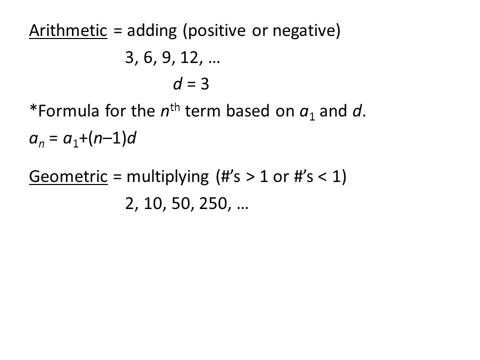 Arithmetic = adding (positive or negative) 3, 6, 9, 12, … d = 3 *Formula for the n th term based on a 1 and d.