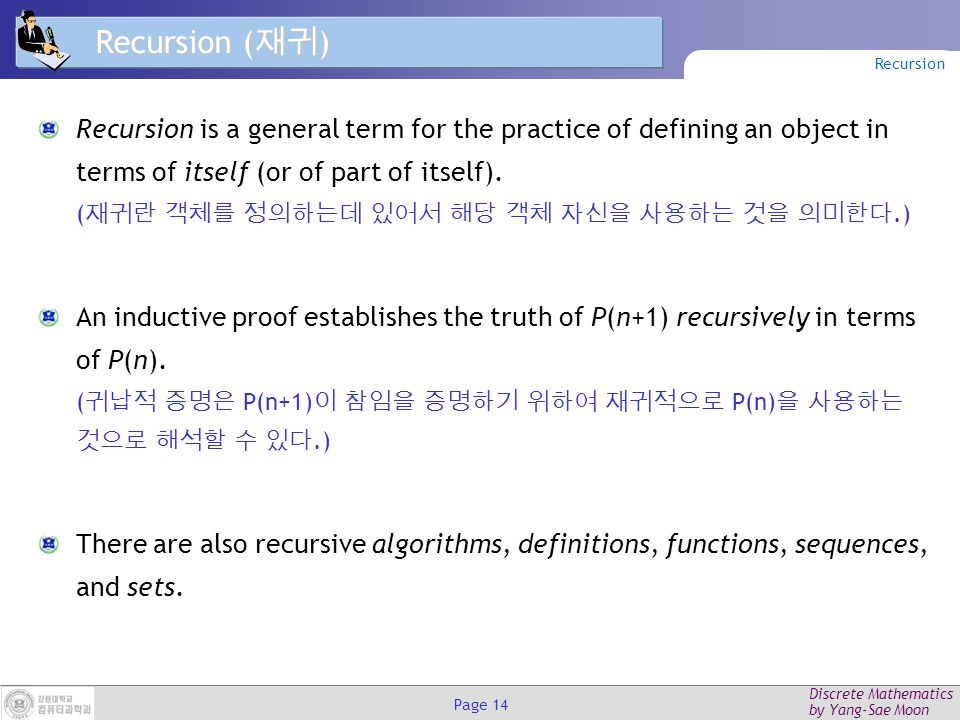 Discrete Mathematics by Yang-Sae Moon Page 14 Recursion ( 재귀 ) Recursion is a general term for the practice of defining an object in terms of itself (or of part of itself).