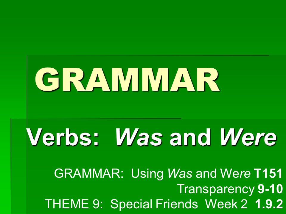 GRAMMAR Verbs: Was and Were GRAMMAR: Using Was and Were T151 Transparency 9-10 THEME 9: Special Friends Week