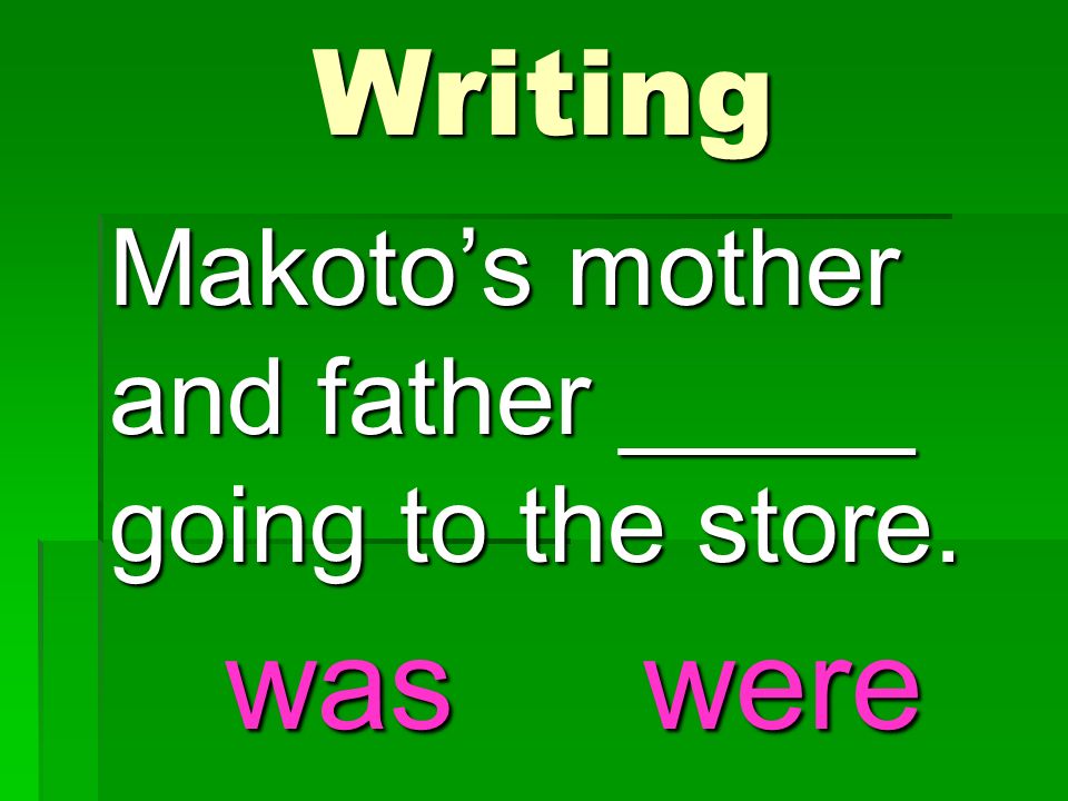 Makoto’s mother and father _____ going to the store. Writing waswere