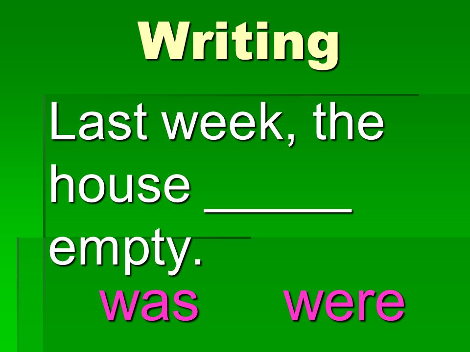 Last week, the house _____ empty. Writing waswere