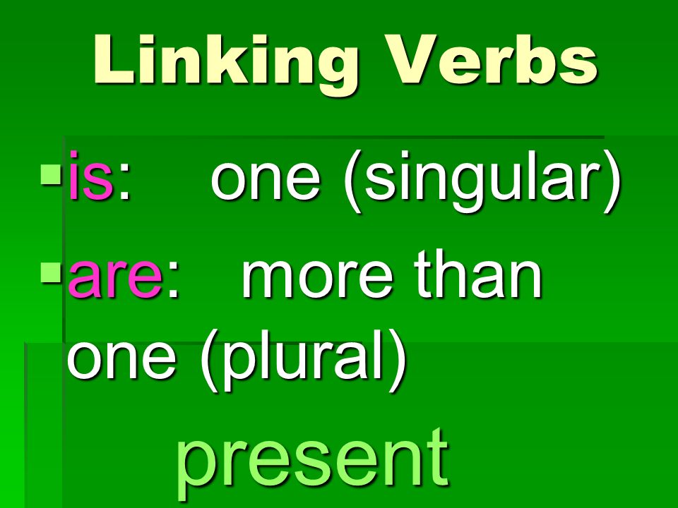 is: one (singular)  are: more than one (plural) Linking Verbs present