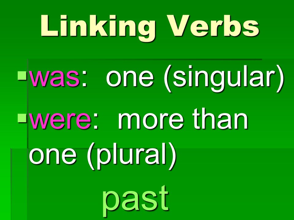  was: one (singular)  were: more than one (plural) Linking Verbs past