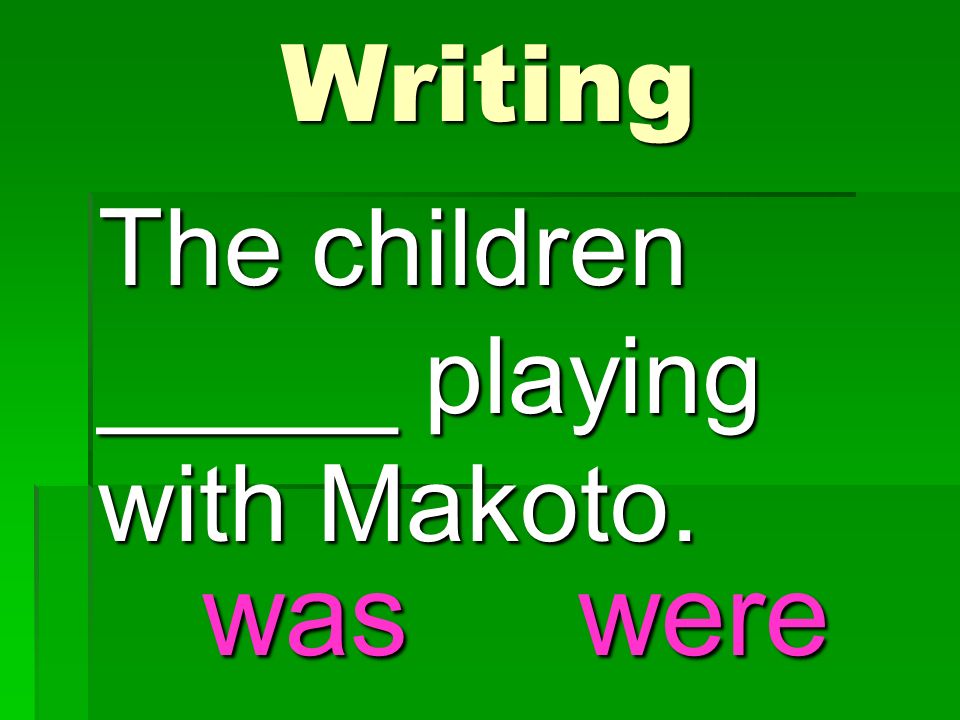 The children _____ playing with Makoto. Writing waswere