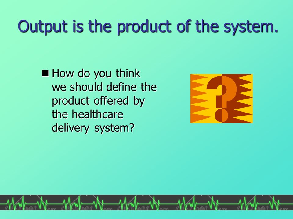 Output is the product of the system.