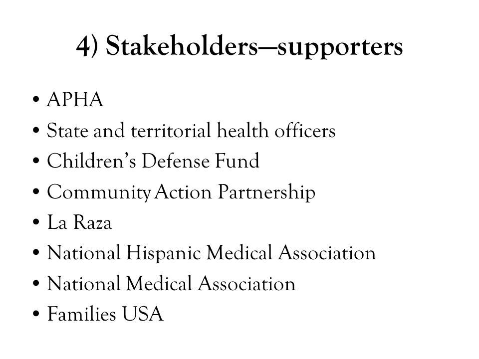 4) Stakeholders—supporters APHA State and territorial health officers Children’s Defense Fund Community Action Partnership La Raza National Hispanic Medical Association National Medical Association Families USA