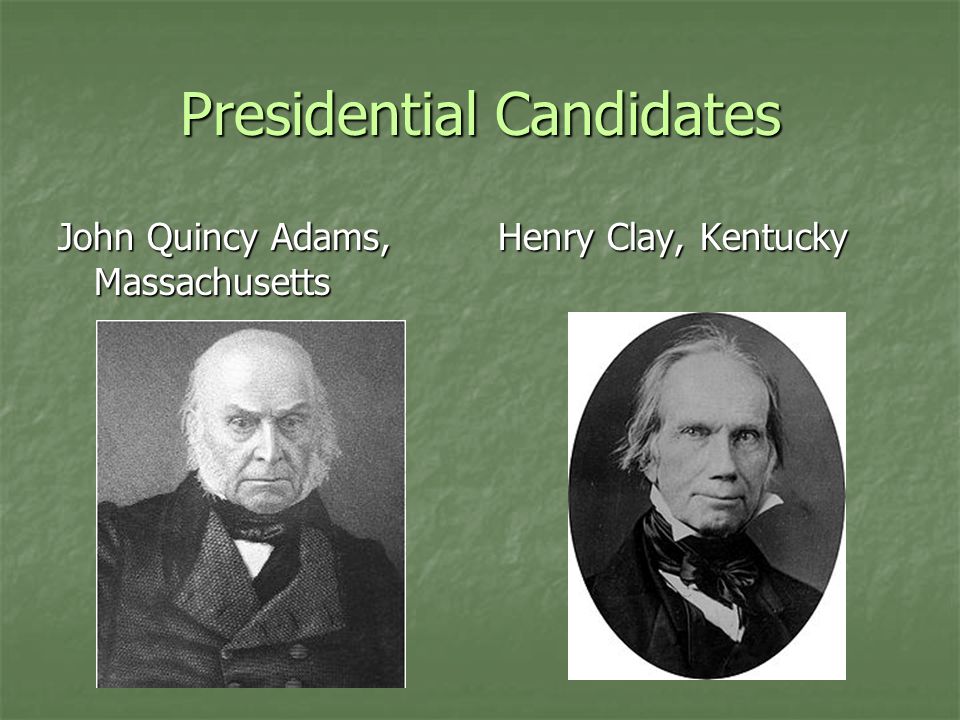 Presidential Candidates John Quincy Adams, Massachusetts Henry Clay, Kentucky