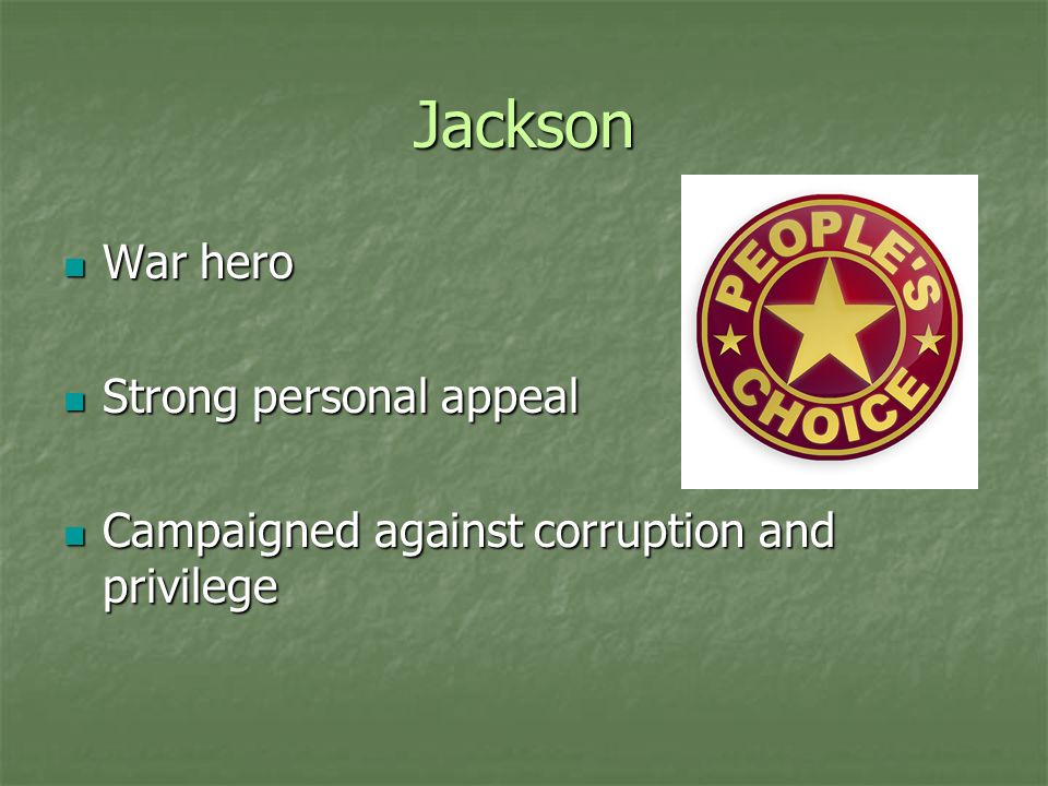 Jackson War hero War hero Strong personal appeal Strong personal appeal Campaigned against corruption and privilege Campaigned against corruption and privilege