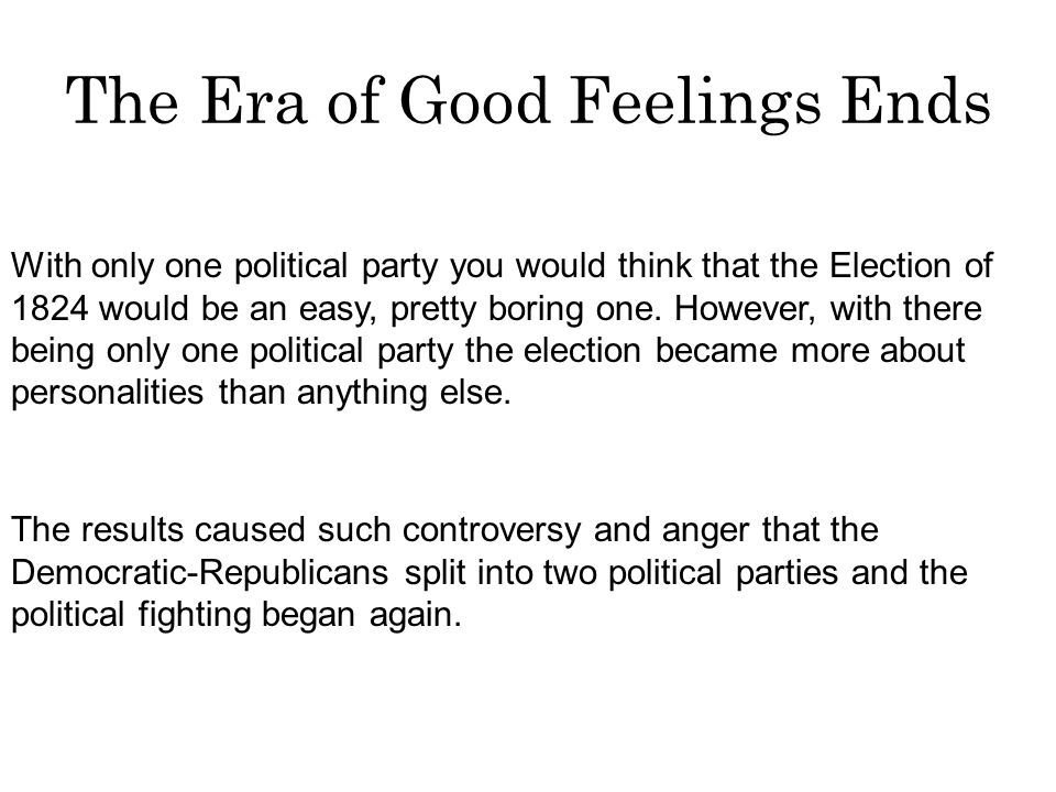 The Era of Good Feelings Ends With only one political party you would think that the Election of 1824 would be an easy, pretty boring one.