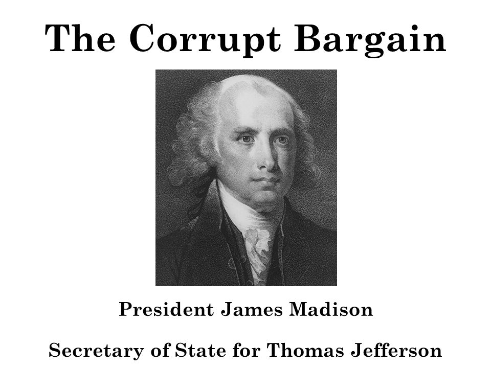 The Corrupt Bargain President James Madison Secretary of State for Thomas Jefferson