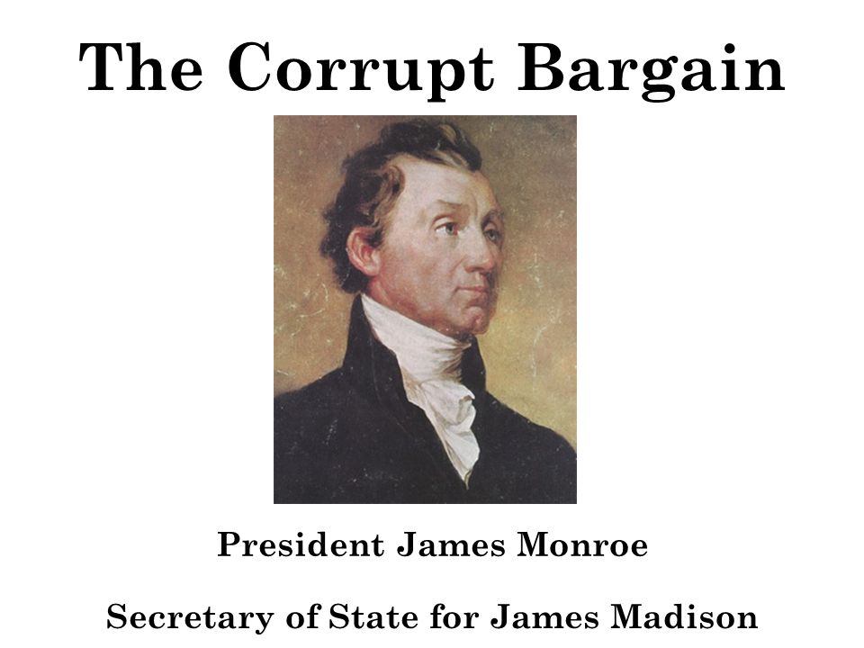 The Corrupt Bargain President James Monroe Secretary of State for James Madison