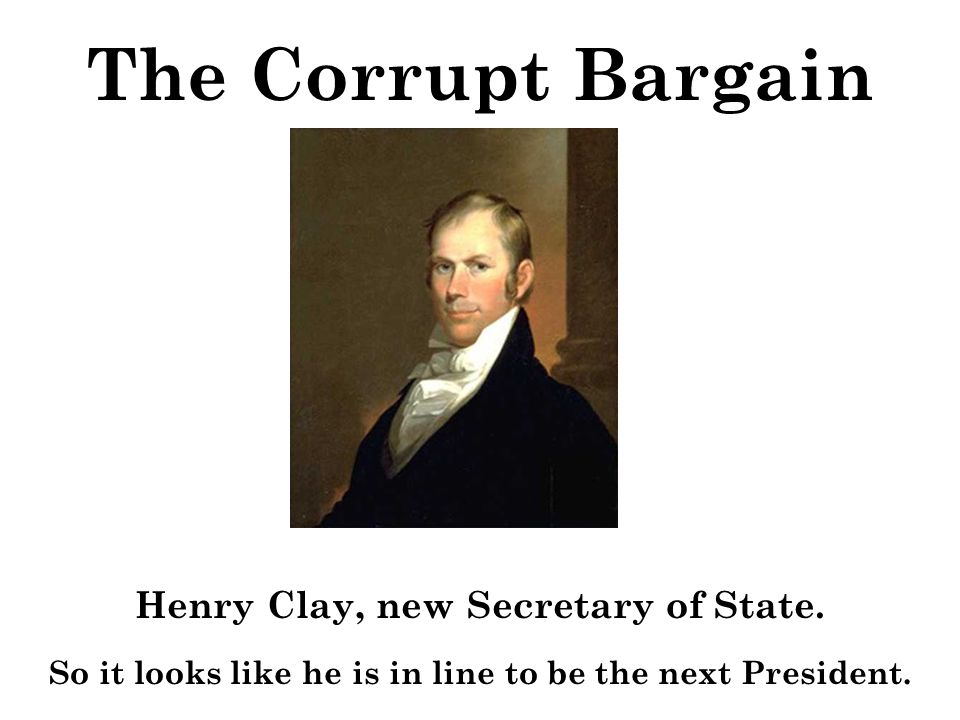 The Corrupt Bargain Henry Clay, new Secretary of State.