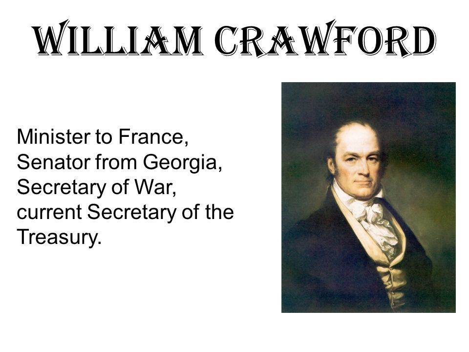 William Crawford Minister to France, Senator from Georgia, Secretary of War, current Secretary of the Treasury.