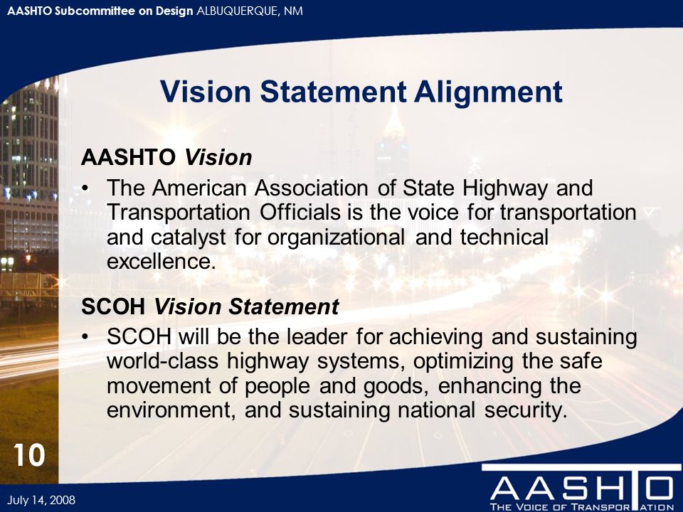 AASHTO Subcommittee on Design ALBUQUERQUE, NM July 14, Vision Statement Alignment AASHTO Vision The American Association of State Highway and Transportation Officials is the voice for transportation and catalyst for organizational and technical excellence.