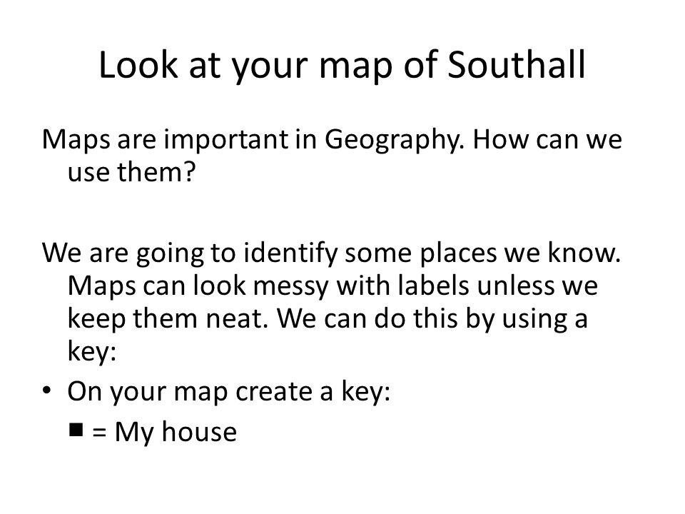 Look at your map of Southall Maps are important in Geography.