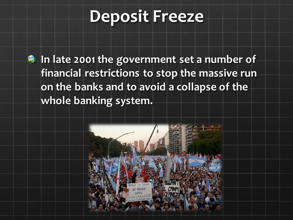 Deposit Freeze In late 2001 the government set a number of financial restrictions to stop the massive run on the banks and to avoid a collapse of the whole banking system.