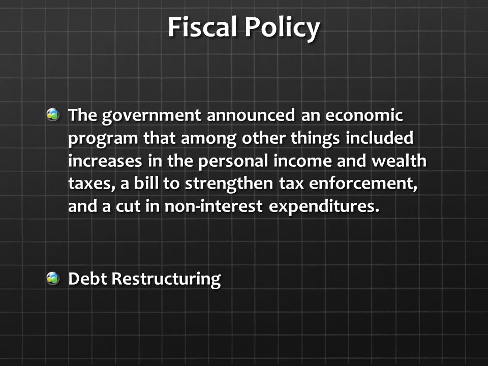 Fiscal Policy The government announced an economic program that among other things included increases in the personal income and wealth taxes, a bill to strengthen tax enforcement, and a cut in non-interest expenditures.