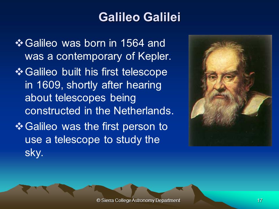 © Sierra College Astronomy Department17 Galileo Galilei  Galileo was born in 1564 and was a contemporary of Kepler.