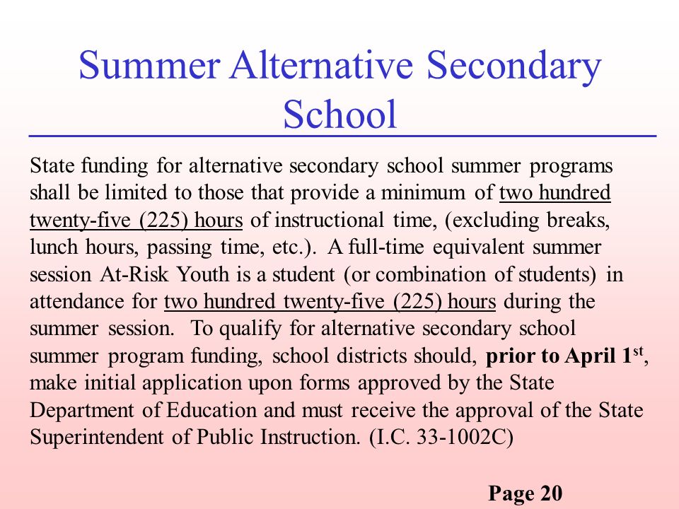 Summer Alternative Secondary School State funding for alternative secondary school summer programs shall be limited to those that provide a minimum of two hundred twenty-five (225) hours of instructional time, (excluding breaks, lunch hours, passing time, etc.).