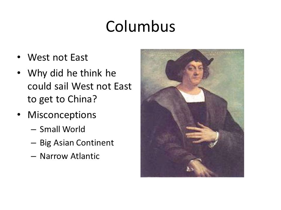 Columbus West not East Why did he think he could sail West not East to get to China.