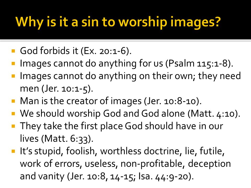  God forbids it (Ex. 20:1-6).  Images cannot do anything for us (Psalm 115:1-8).