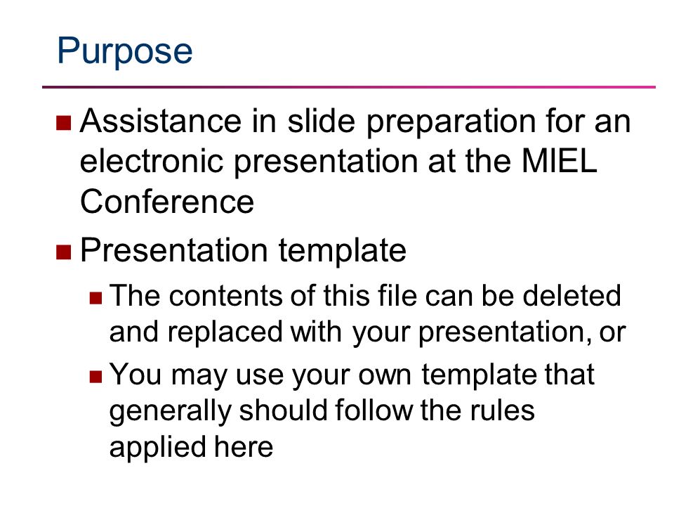 Purpose Assistance in slide preparation for an electronic presentation at the MIEL Conference Presentation template The contents of this file can be deleted and replaced with your presentation, or You may use your own template that generally should follow the rules applied here