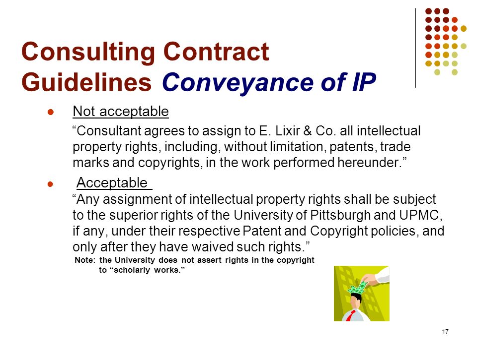 17 Consulting Contract Guidelines Conveyance of IP Not acceptable Consultant agrees to assign to E.