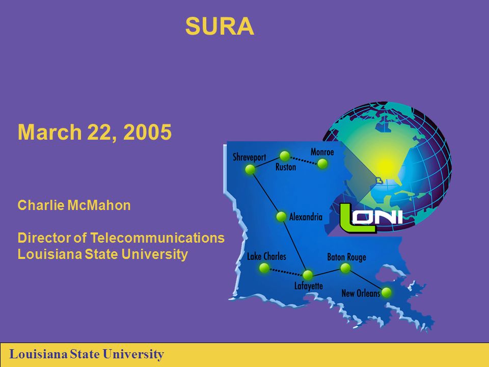 Louisiana State University SURA March 22, 2005 Charlie McMahon Director of Telecommunications Louisiana State University